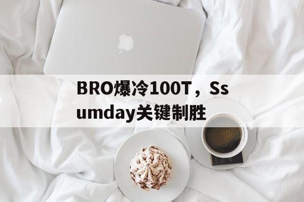 BRO爆冷100T,Ssumday关键制胜的简单介绍 BRO爆冷100T,Ssumday关键制胜的简单介绍